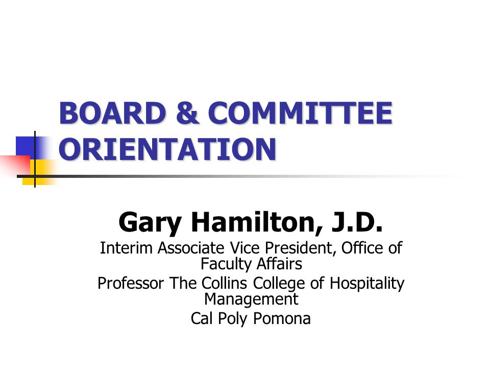 Board & Committee Orientation Gary Hamilton, J.D. Professor The Collins