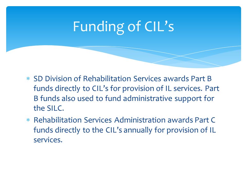  SD Division of Rehabilitation Services awards Part B funds directly to CIL’s for provision of IL services.