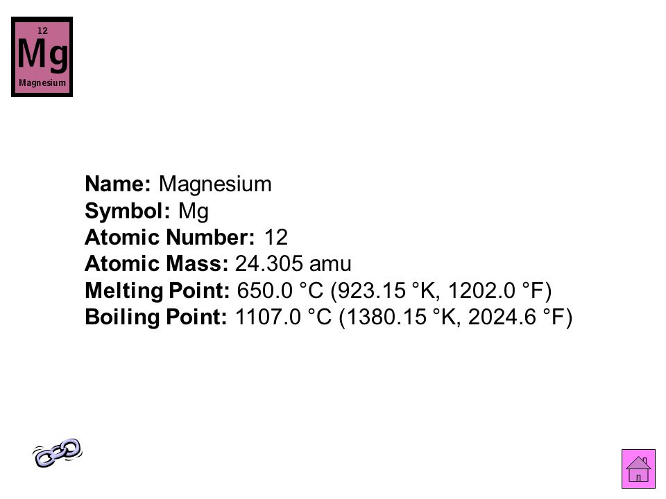 Name: Magnesium Symbol: Mg Atomic Number: 12 Atomic Mass: amu Melting Point: °C ( °K, °F) Boiling Point: °C ( °K, °F)