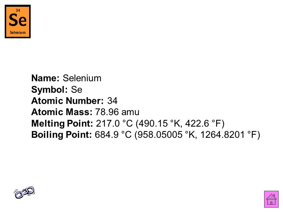 Name: Selenium Symbol: Se Atomic Number: 34 Atomic Mass: amu Melting Point: °C ( °K, °F) Boiling Point: °C ( °K, °F)