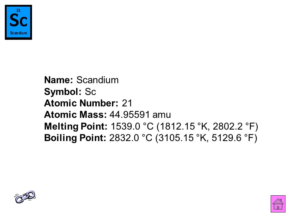 Name: Scandium Symbol: Sc Atomic Number: 21 Atomic Mass: amu Melting Point: °C ( °K, °F) Boiling Point: °C ( °K, °F)