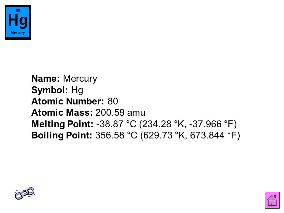 Name: Mercury Symbol: Hg Atomic Number: 80 Atomic Mass: amu Melting Point: °C ( °K, °F) Boiling Point: °C ( °K, °F)