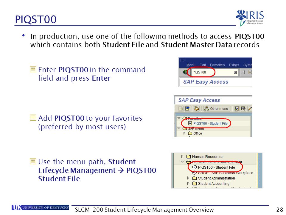 PIQST00 In production, use one of the following methods to access PIQST00 which contains both Student File and Student Master Data records  Enter PIQST00 in the command field and press Enter  Add PIQST00 to your favorites (preferred by most users)  Use the menu path, Student Lifecycle Management  PIQST00 Student File 28SLCM_200 Student Lifecycle Management Overview