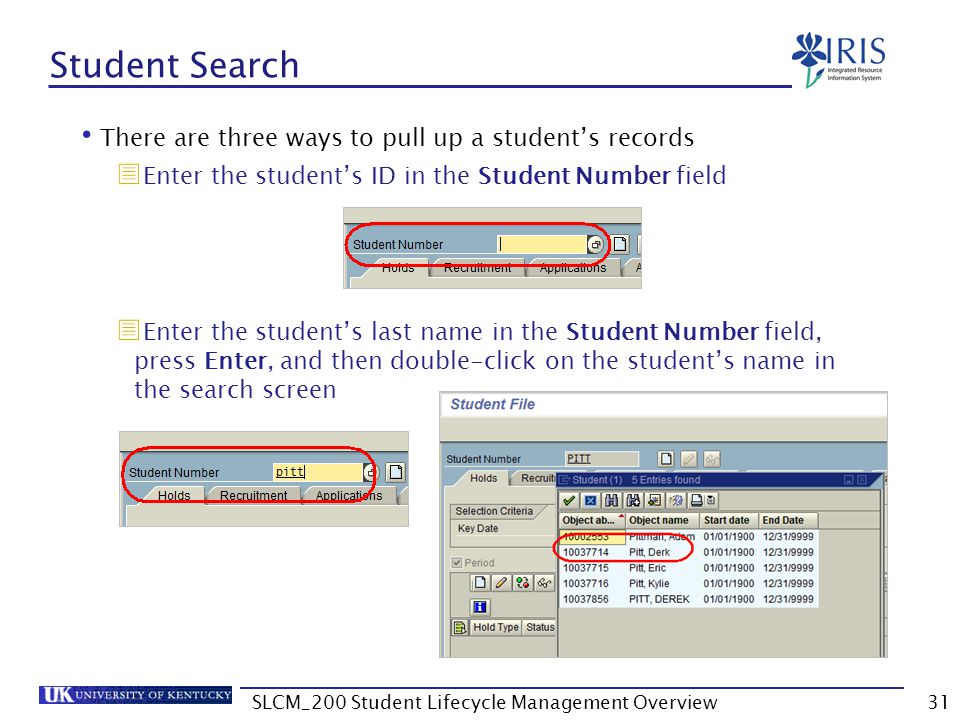 Student Search There are three ways to pull up a student’s records  Enter the student’s ID in the Student Number field  Enter the student’s last name in the Student Number field, press Enter, and then double-click on the student’s name in the search screen 31SLCM_200 Student Lifecycle Management Overview