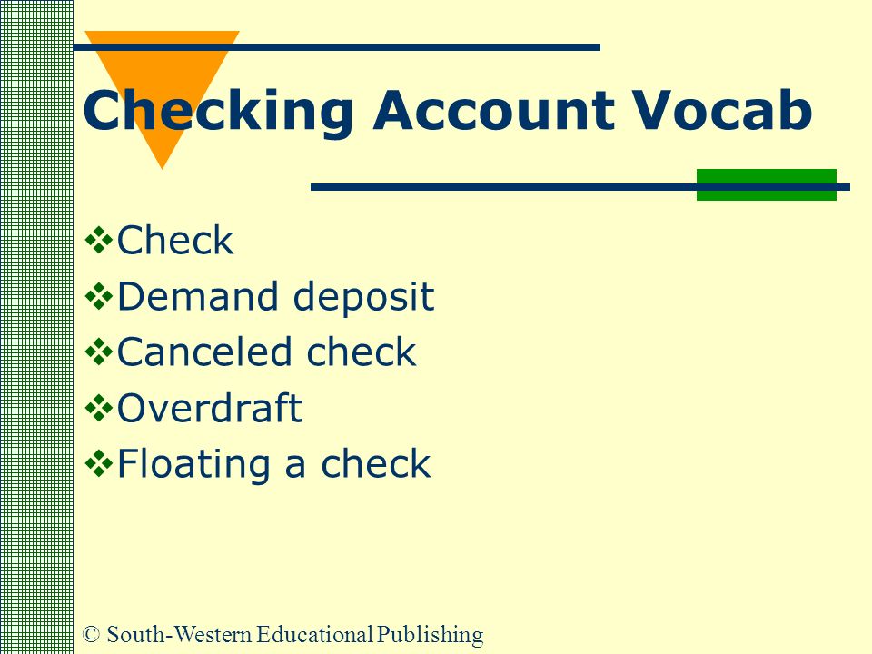 © South-Western Educational Publishing Checking Account Vocab  Check  Demand deposit  Canceled check  Overdraft  Floating a check