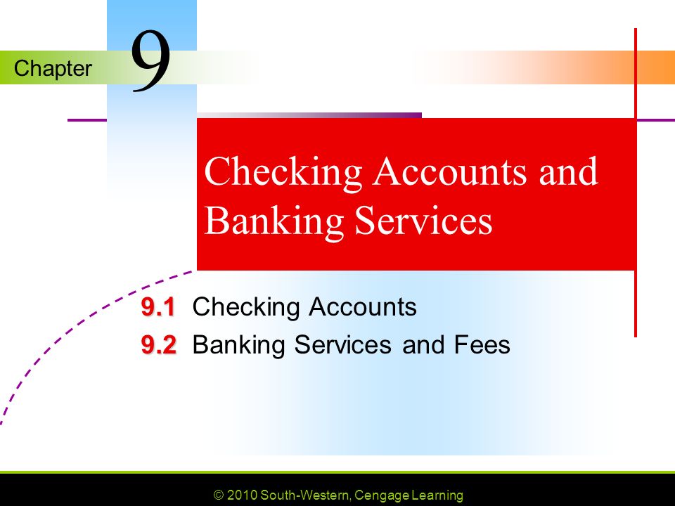 Chapter © 2010 South-Western, Cengage Learning Checking Accounts and Banking Services Checking Accounts Banking Services and Fees 9