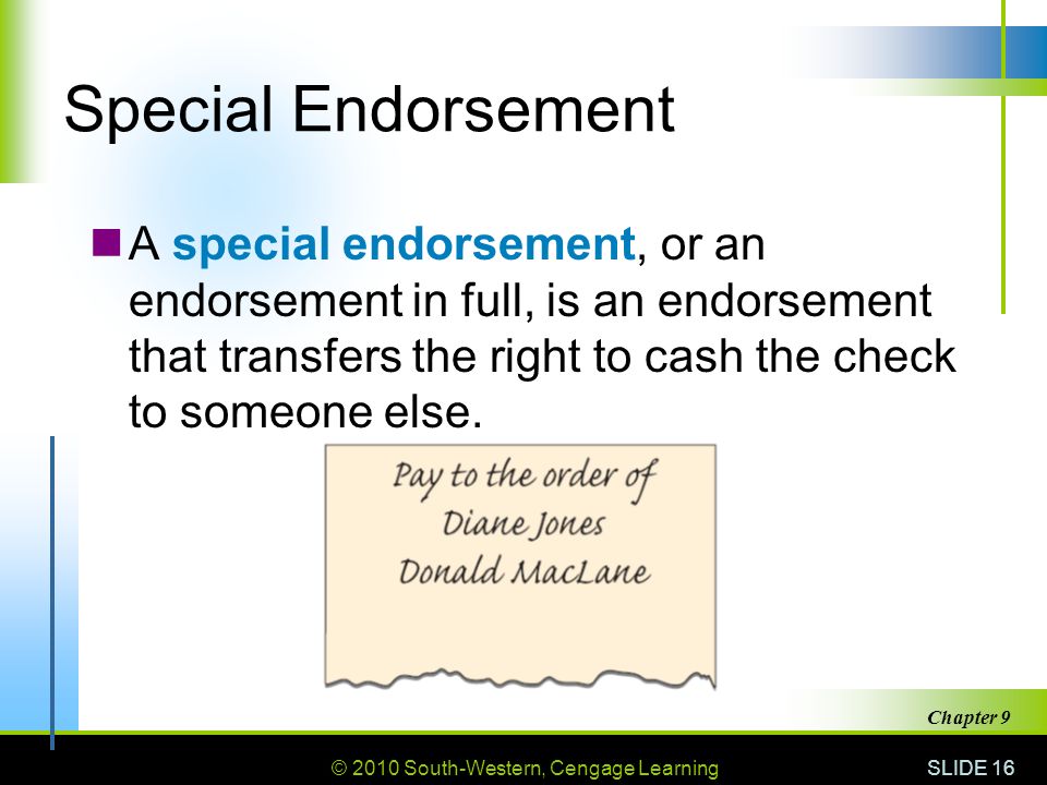 © 2010 South-Western, Cengage Learning SLIDE 16 Chapter 9 Special Endorsement A special endorsement, or an endorsement in full, is an endorsement that transfers the right to cash the check to someone else.