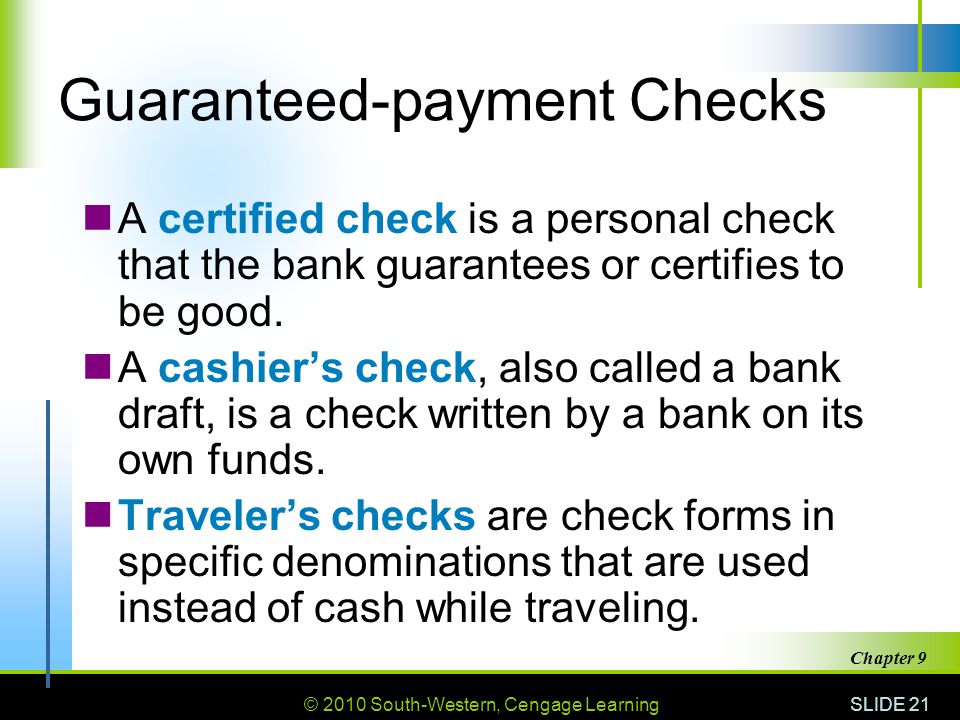 © 2010 South-Western, Cengage Learning SLIDE 21 Chapter 9 Guaranteed-payment Checks A certified check is a personal check that the bank guarantees or certifies to be good.