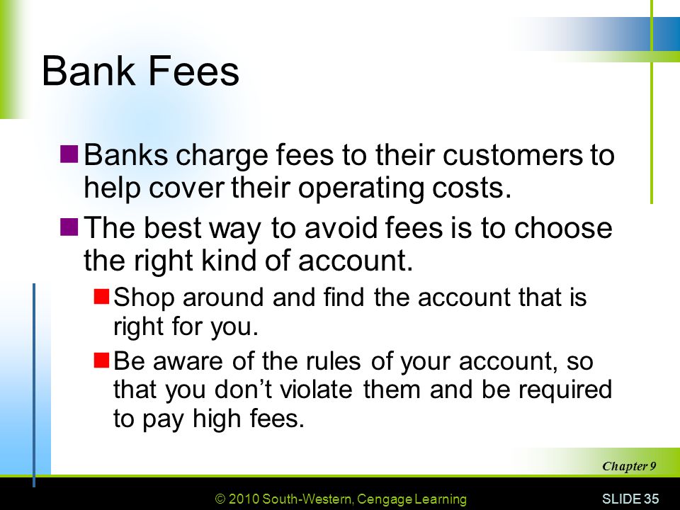 © 2010 South-Western, Cengage Learning SLIDE 35 Chapter 9 Bank Fees Banks charge fees to their customers to help cover their operating costs.