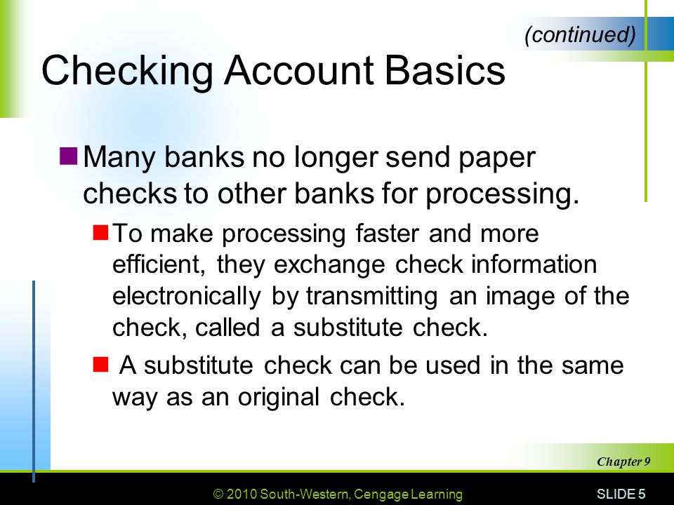 © 2010 South-Western, Cengage Learning SLIDE 5 Chapter 9 Checking Account Basics Many banks no longer send paper checks to other banks for processing.