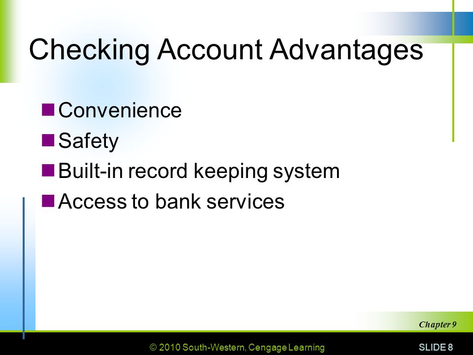 © 2010 South-Western, Cengage Learning SLIDE 8 Chapter 9 Checking Account Advantages Convenience Safety Built-in record keeping system Access to bank services