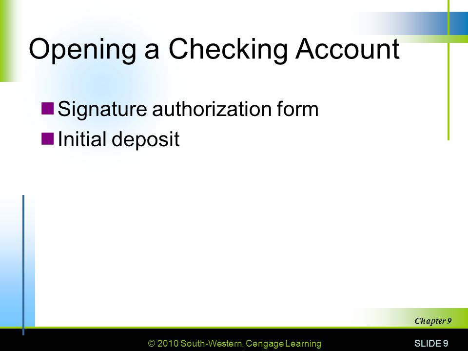 © 2010 South-Western, Cengage Learning SLIDE 9 Chapter 9 Opening a Checking Account Signature authorization form Initial deposit