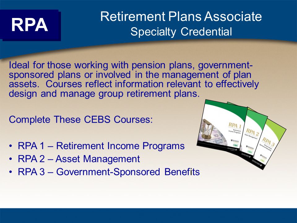 Retirement Plans Associate Specialty Credential Ideal for those working with pension plans, government- sponsored plans or involved in the management of plan assets.