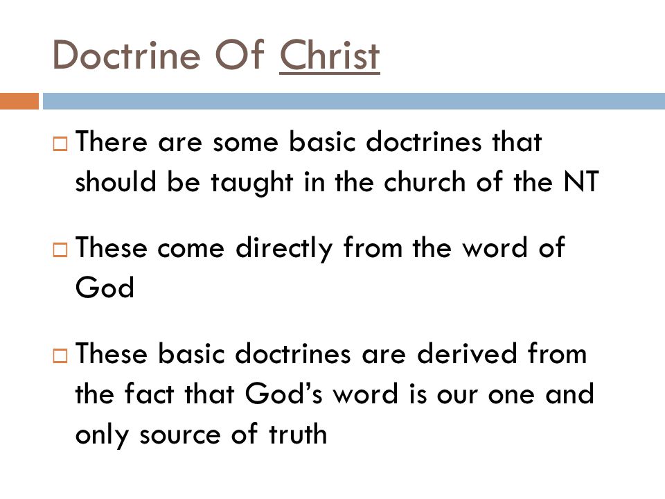 Doctrine Of Christ  There are some basic doctrines that should be taught in the church of the NT  These come directly from the word of God  These basic doctrines are derived from the fact that God’s word is our one and only source of truth