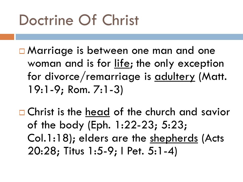 Doctrine Of Christ  Marriage is between one man and one woman and is for life; the only exception for divorce/remarriage is adultery (Matt.