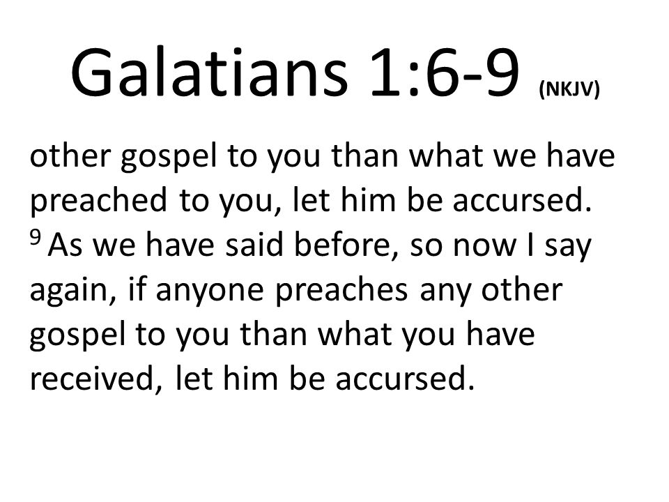 Galatians 1:6-9 (NKJV) other gospel to you than what we have preached to you, let him be accursed.
