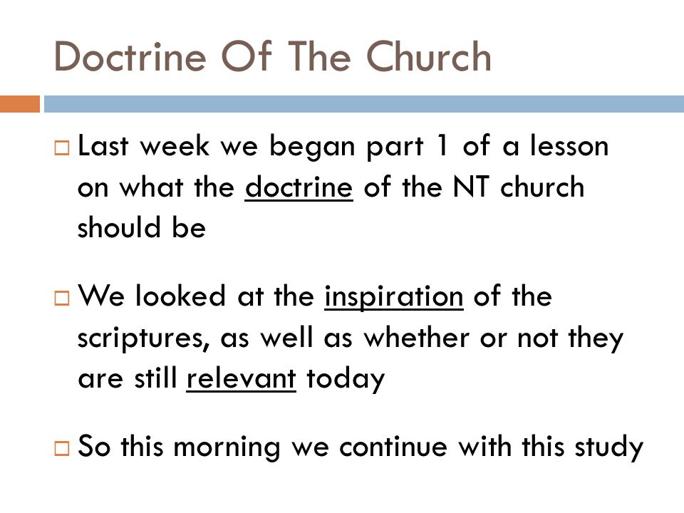 Doctrine Of The Church  Last week we began part 1 of a lesson on what the doctrine of the NT church should be  We looked at the inspiration of the scriptures, as well as whether or not they are still relevant today  So this morning we continue with this study
