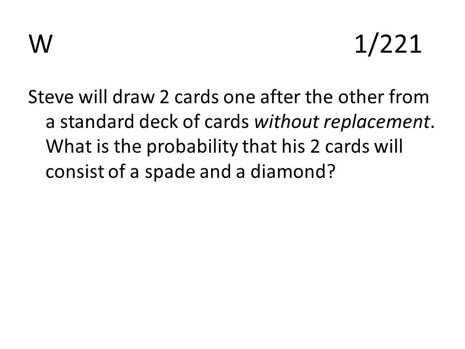 W1/221 Steve will draw 2 cards one after the other from a standard deck of cards without replacement.