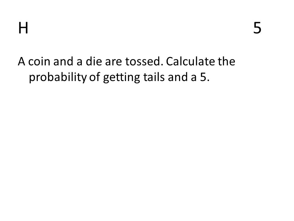 H5H5 A coin and a die are tossed. Calculate the probability of getting tails and a 5.