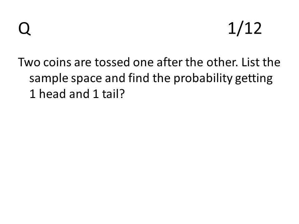 Q1/12 Two coins are tossed one after the other.