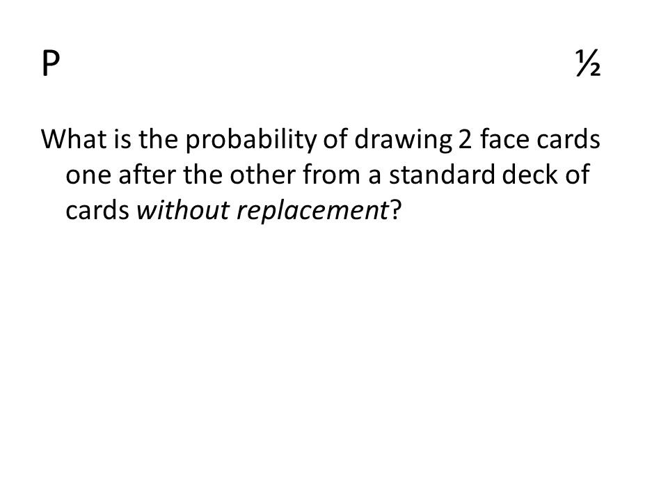 P½P½ What is the probability of drawing 2 face cards one after the other from a standard deck of cards without replacement