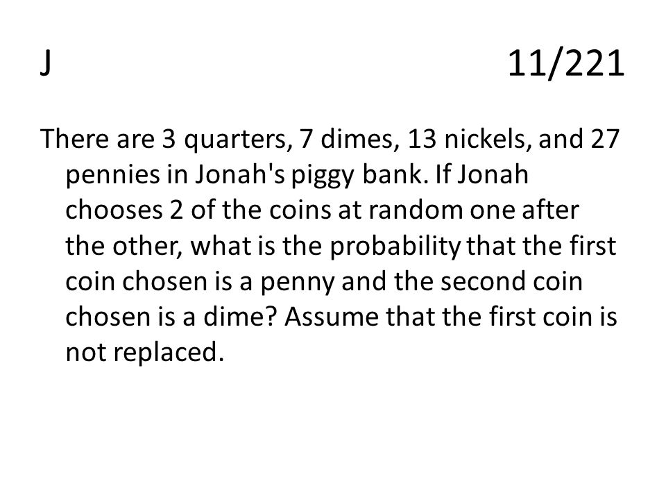 J11/221 There are 3 quarters, 7 dimes, 13 nickels, and 27 pennies in Jonah s piggy bank.