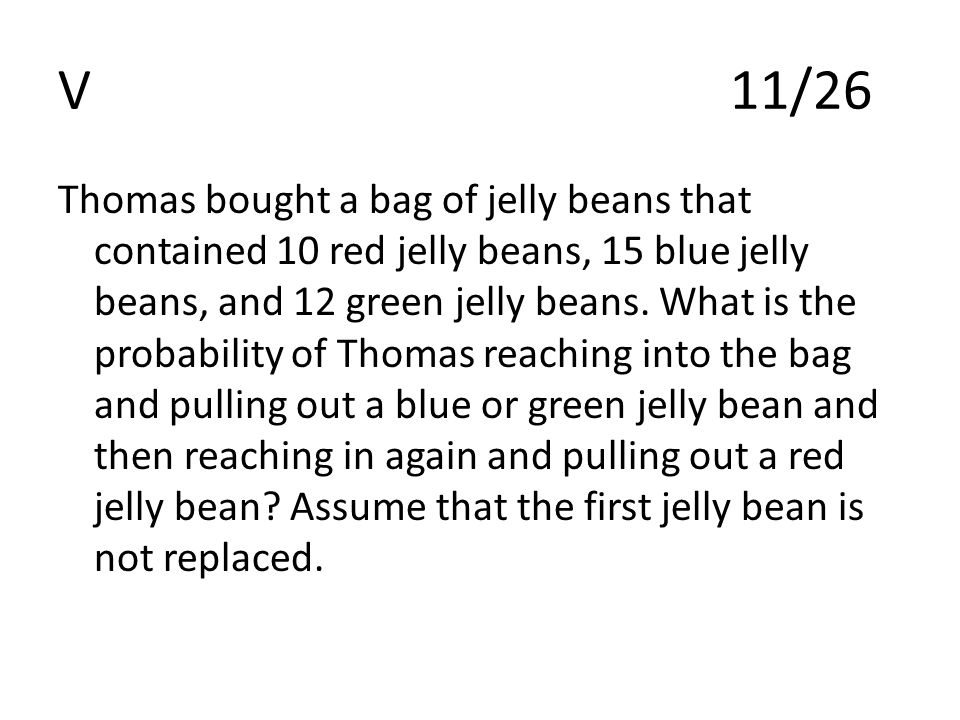 V11/26 Thomas bought a bag of jelly beans that contained 10 red jelly beans, 15 blue jelly beans, and 12 green jelly beans.