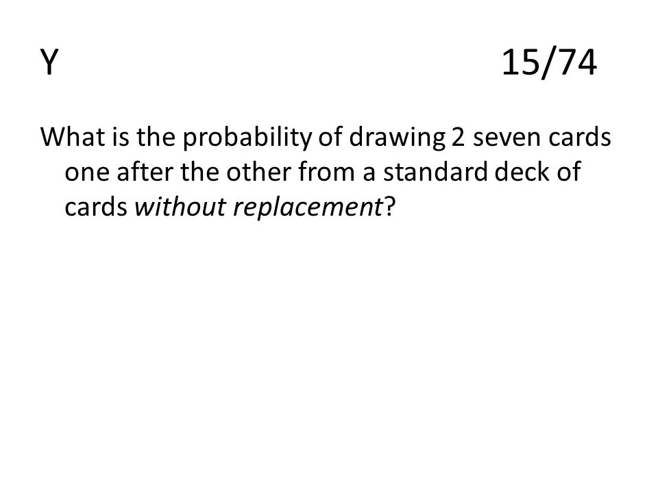 Y15/74 What is the probability of drawing 2 seven cards one after the other from a standard deck of cards without replacement