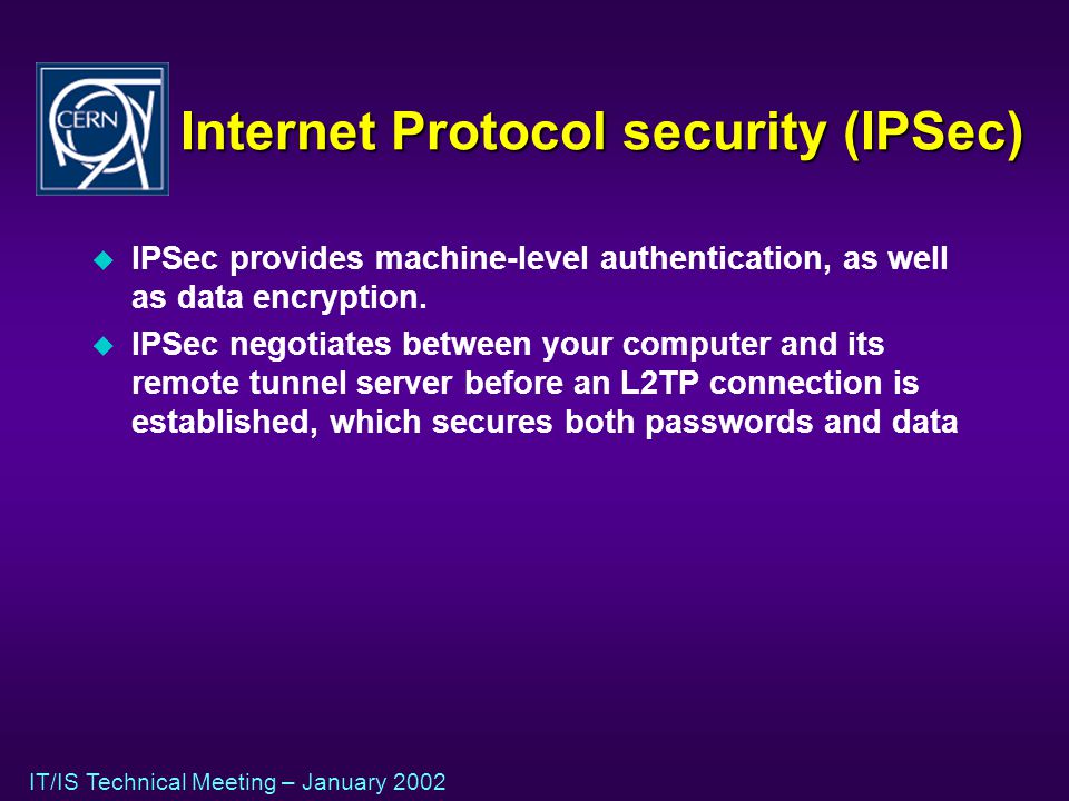 IT/IS Technical Meeting – January 2002 Internet Protocol security (IPSec) u IPSec provides machine-level authentication, as well as data encryption.