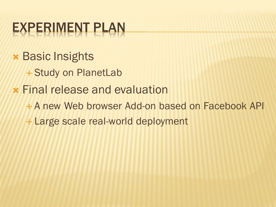  Basic Insights  Study on PlanetLab  Final release and evaluation  A new Web browser Add-on based on Facebook API  Large scale real-world deployment