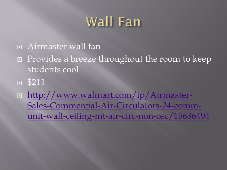  Airmaster wall fan  Provides a breeze throughout the room to keep students cool  $211    Sales-Commercial-Air-Circulators-24-comm- unit-wall-ceiling-mt-air-circ-non-osc/ Sales-Commercial-Air-Circulators-24-comm- unit-wall-ceiling-mt-air-circ-non-osc/