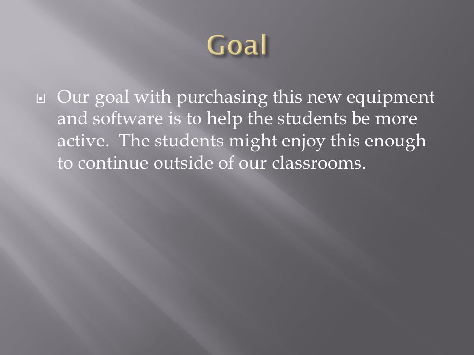  Our goal with purchasing this new equipment and software is to help the students be more active.