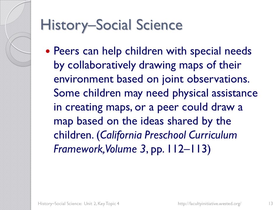 History–Social Science History–Social Science: Unit 2, Key Topic 4http://facultyinitiative.wested.org/13 Peers can help children with special needs by collaboratively drawing maps of their environment based on joint observations.