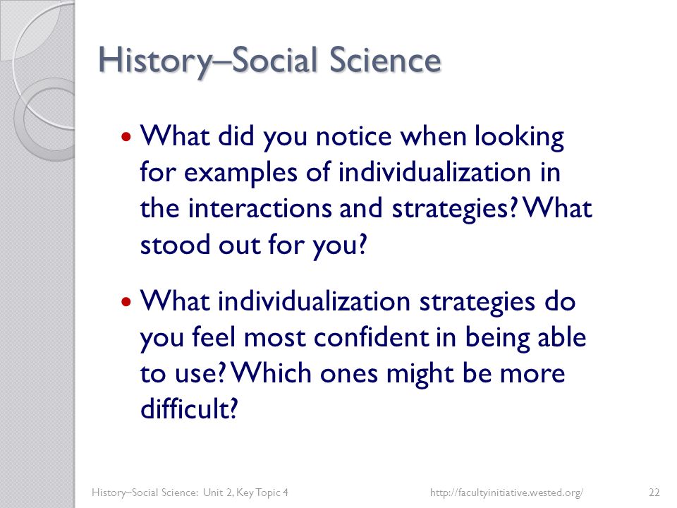 History–Social Science History–Social Science: Unit 2, Key Topic 4http://facultyinitiative.wested.org/22 What did you notice when looking for examples of individualization in the interactions and strategies.