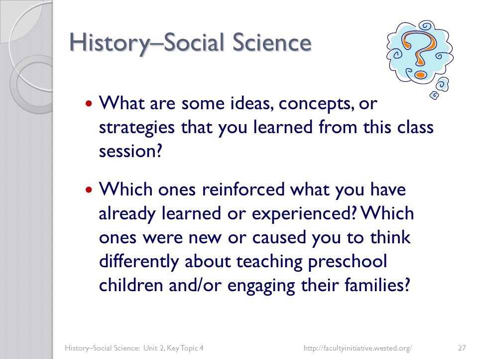 History–Social Science History–Social Science: Unit 2, Key Topic 4http://facultyinitiative.wested.org/27 What are some ideas, concepts, or strategies that you learned from this class session.