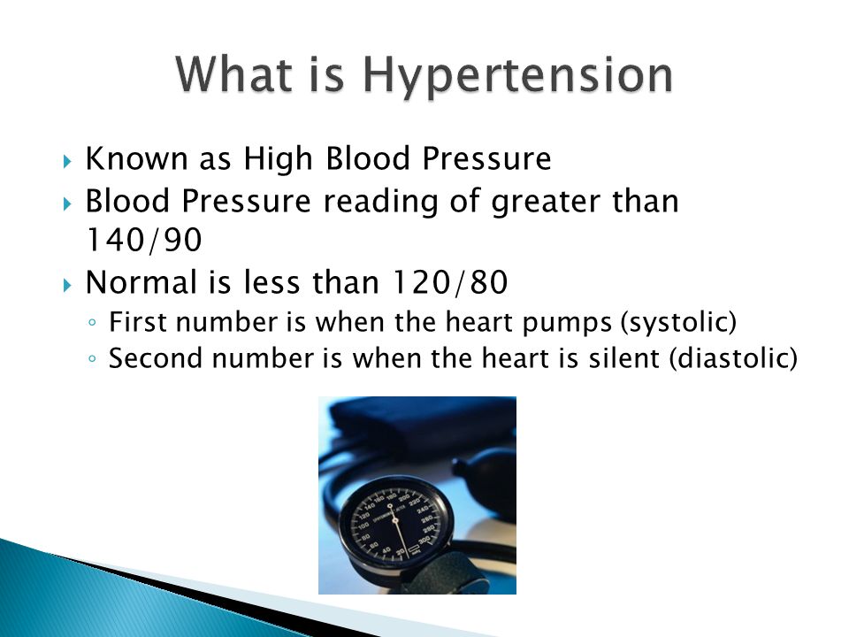  Known as High Blood Pressure  Blood Pressure reading of greater than 140/90  Normal is less than 120/80 ◦ First number is when the heart pumps (systolic) ◦ Second number is when the heart is silent (diastolic)