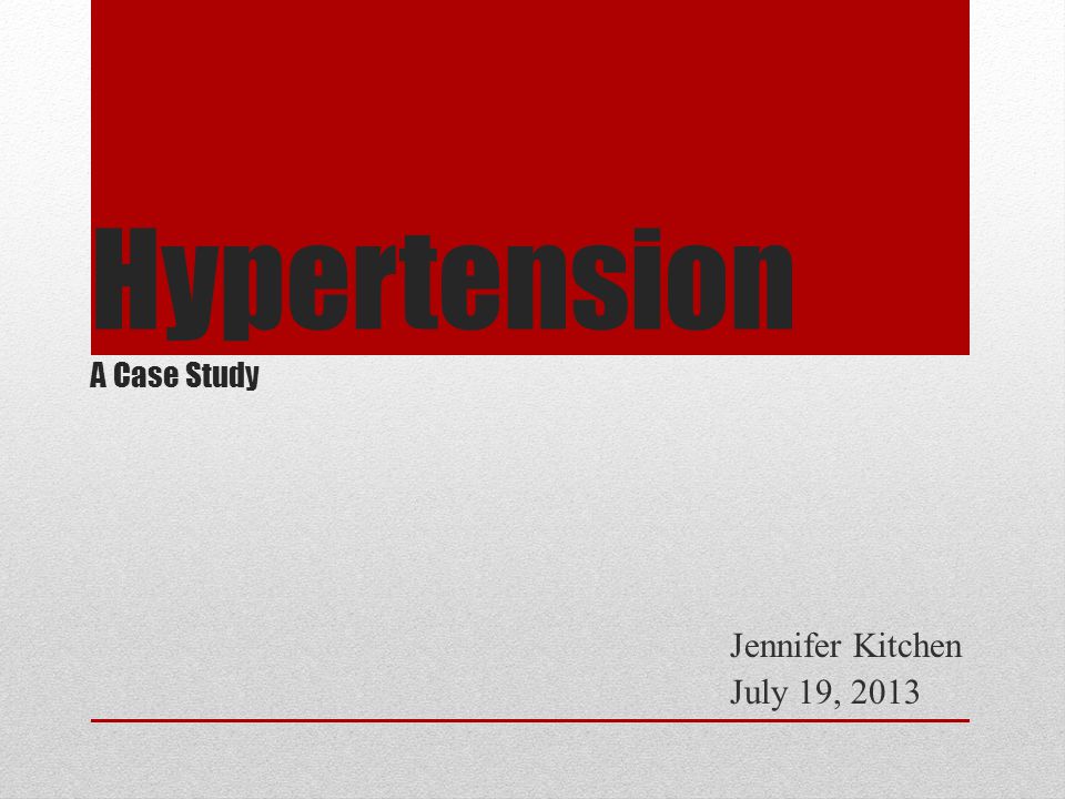 Hypertension A Case Study Jennifer Kitchen July 19, 2013