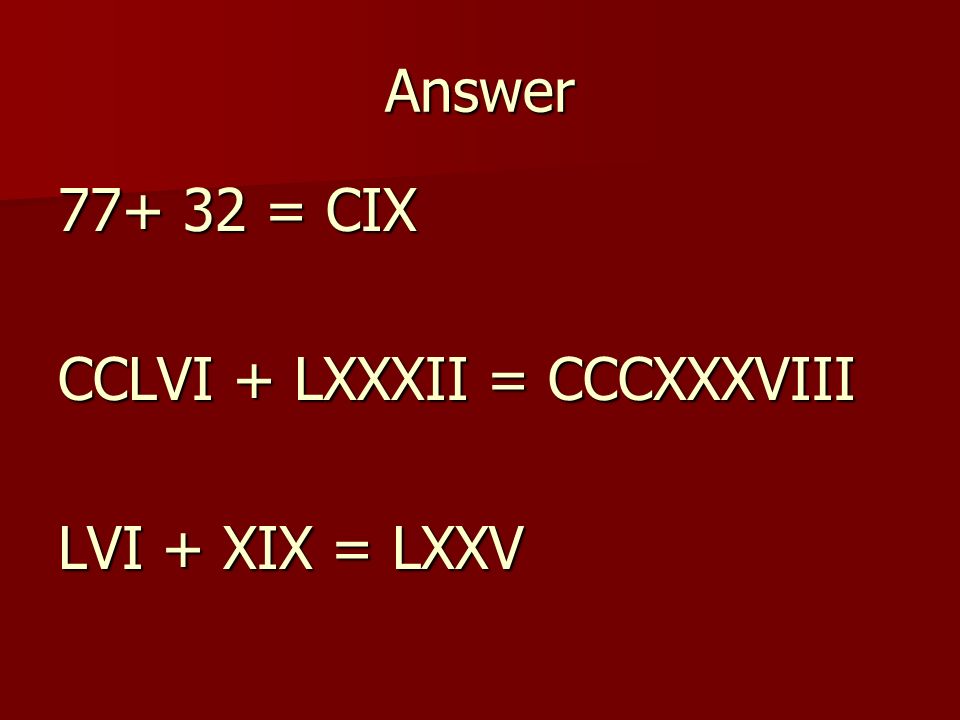Adding the Roman Way = = CCLVI + LXXXII = **LVI + XIX =