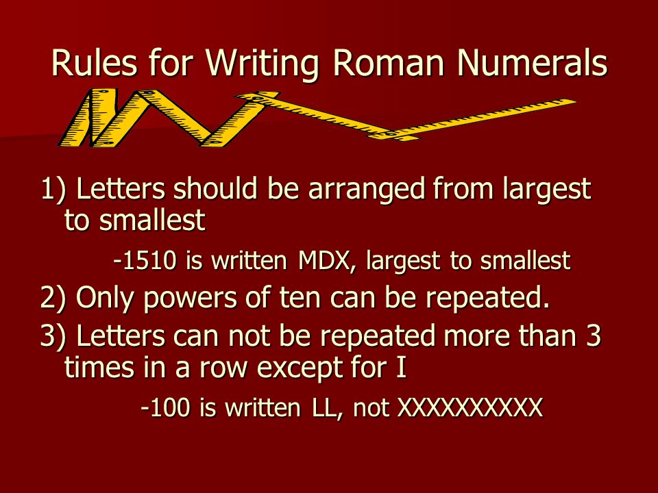 The Basics of Roman Numerals I = one (1) V = five (5) X = ten (10) L = fifty (50) C = one hundred (100) D = five hundred (500) M = one thousand (1,000)