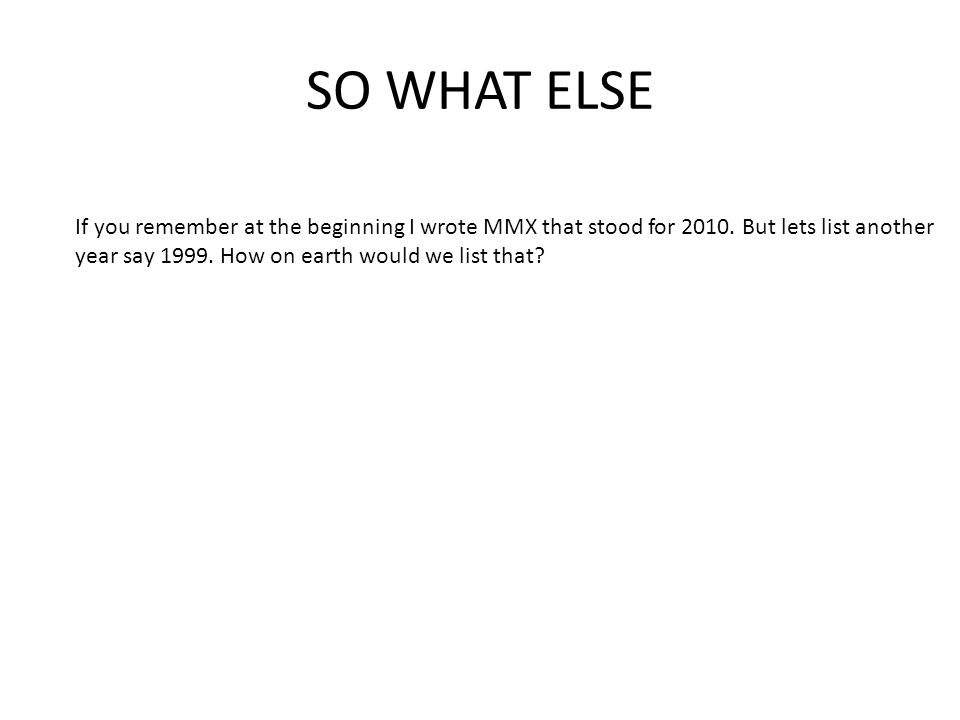 SO WHAT ELSE If you remember at the beginning I wrote MMX that stood for 2010.