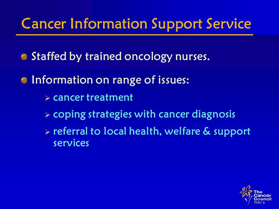 Cancer Information Support Service Staffed by trained oncology nurses.
