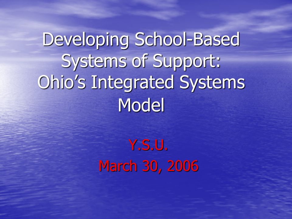 Developing School-Based Systems of Support: Ohio’s Integrated Systems Model Y.S.U. March 30, 2006
