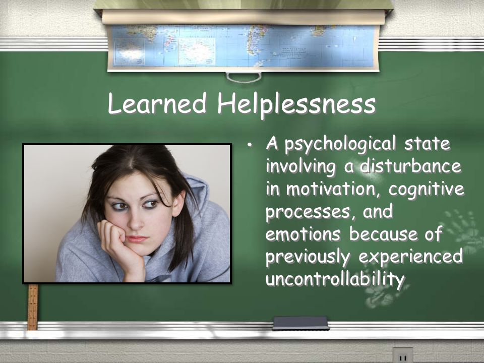 Learned Helplessness A psychological state involving a disturbance in motivation, cognitive processes, and emotions because of previously experienced uncontrollability