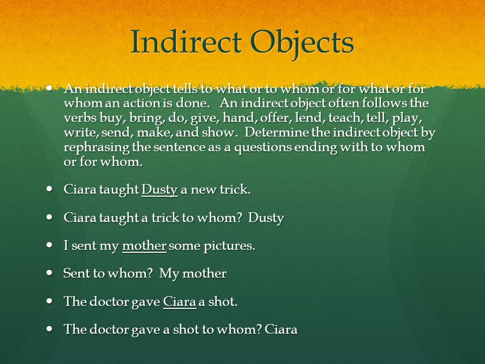 Indirect Objects An indirect object tells to what or to whom or for what or for whom an action is done.