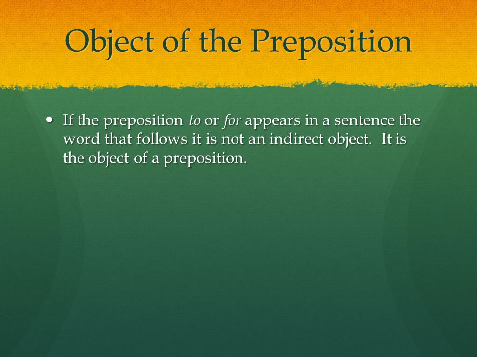 Object of the Preposition If the preposition to or for appears in a sentence the word that follows it is not an indirect object.