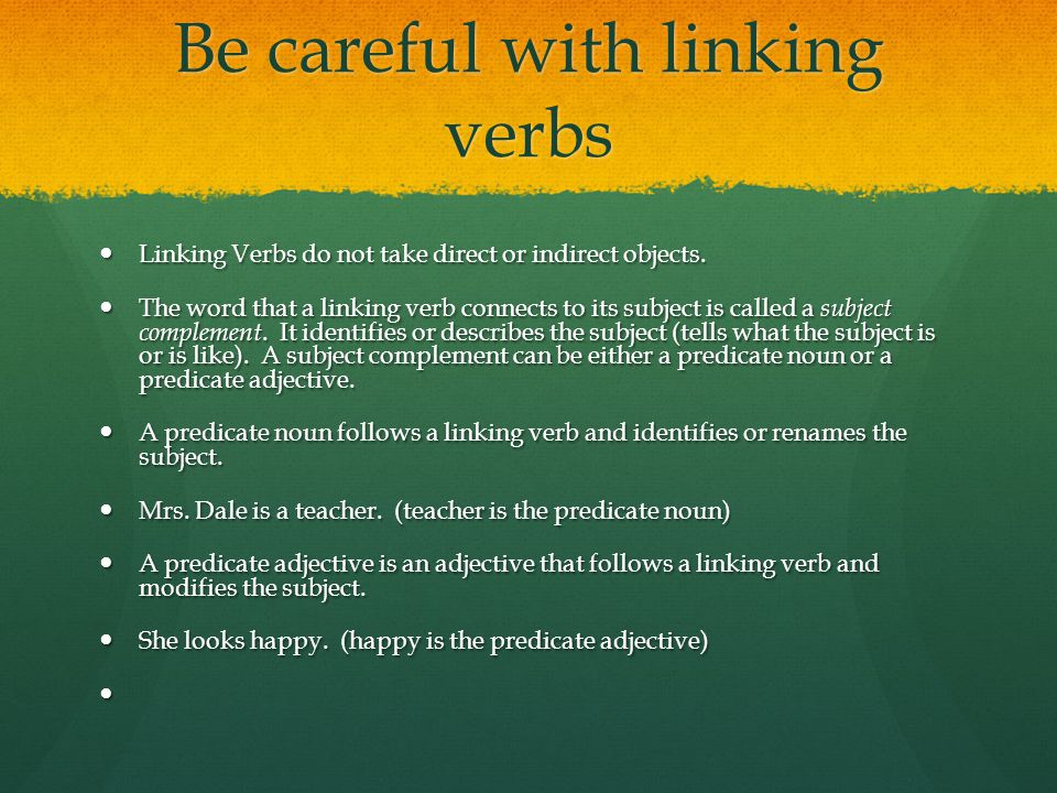 Be careful with linking verbs Linking Verbs do not take direct or indirect objects.