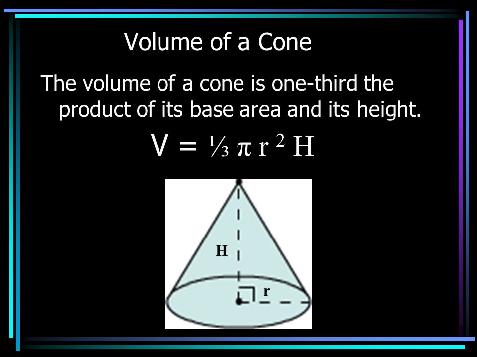 Volume of a Cone The volume of a cone is one-third the product of its base area and its height.