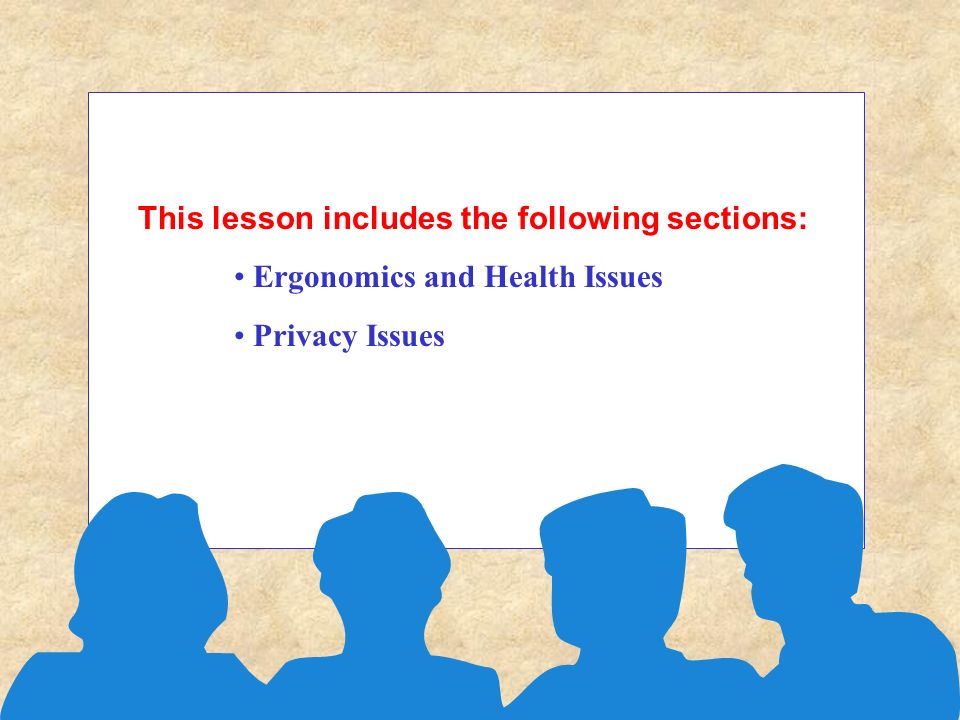 This lesson includes the following sections: Ergonomics and Health Issues Privacy Issues