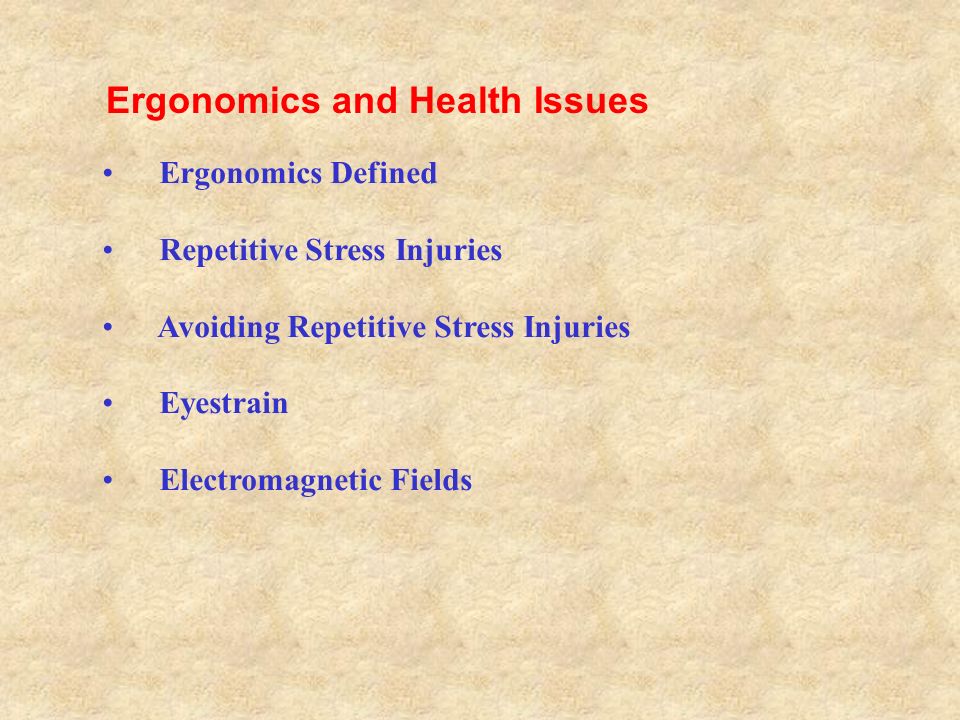 Ergonomics Defined Repetitive Stress Injuries Avoiding Repetitive Stress Injuries Eyestrain Electromagnetic Fields Ergonomics and Health Issues