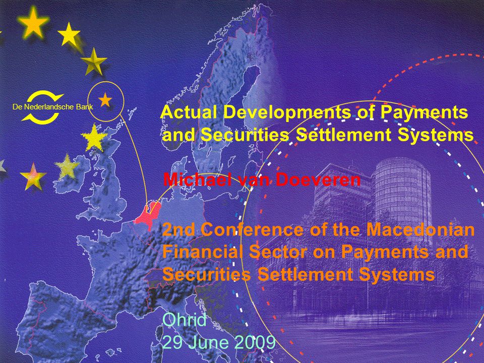 De Nederlandsche Bank Eurosysteem Actual Developments of Payments and Securities Settlement Systems Michael van Doeveren 2nd Conference of the Macedonian Financial Sector on Payments and Securities Settlement Systems Ohrid 29 June 2009 De Nederlandsche Bank